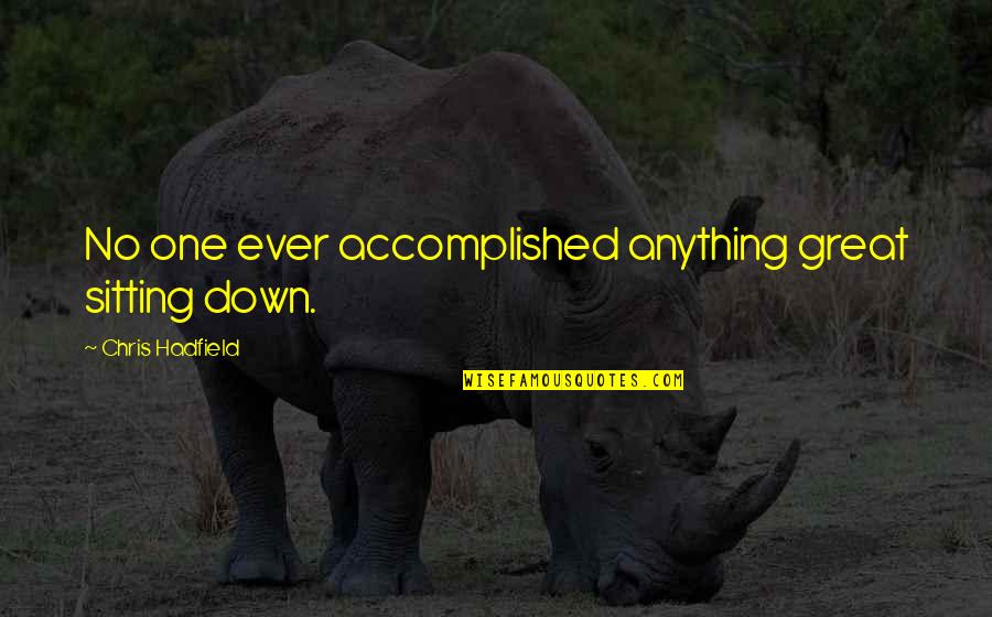 Bajorek Agency Quotes By Chris Hadfield: No one ever accomplished anything great sitting down.