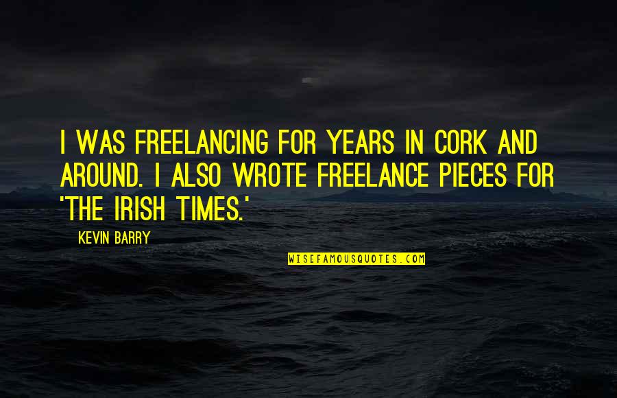 Bajororsz G Quotes By Kevin Barry: I was freelancing for years in Cork and Bajororsz G Quotes By Kevin Barry: I was freelancing for years in Cork and