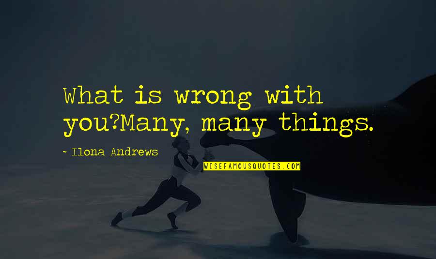 Bajour Agency Quotes By Ilona Andrews: What is wrong with you?Many, many things.