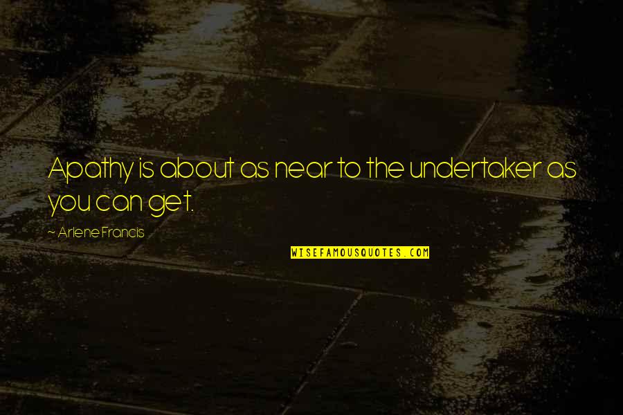 Bajour Dinner Quotes By Arlene Francis: Apathy is about as near to the undertaker Bajour Dinner Quotes By Arlene Francis: Apathy is about as near to the undertaker