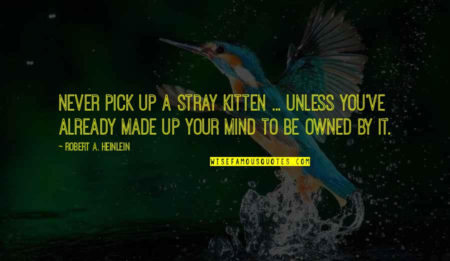 Bajracharya Sarita Quotes By Robert A. Heinlein: Never pick up a stray kitten ... unless Bajracharya Sarita Quotes By Robert A. Heinlein: Never pick up a stray kitten ... unless