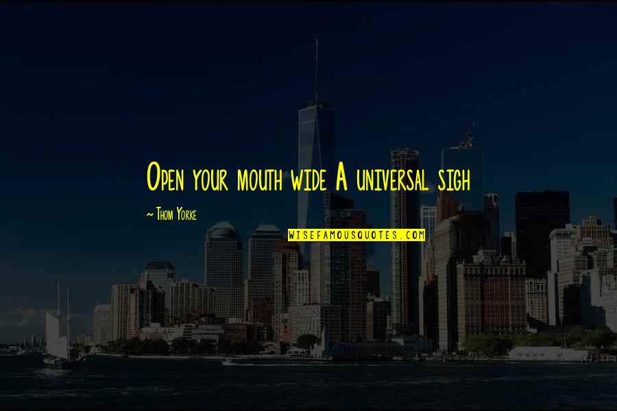 Bajracharya Sarita Quotes By Thom Yorke: Open your mouth wide A universal sigh Bajracharya Sarita Quotes By Thom Yorke: Open your mouth wide A universal sigh