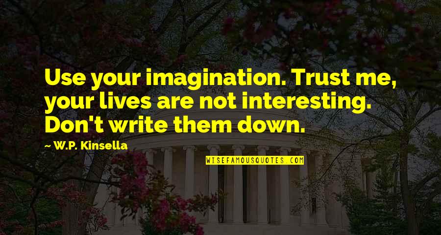 Bajracharya Sarita Quotes By W.P. Kinsella: Use your imagination. Trust me, your lives are Bajracharya Sarita Quotes By W.P. Kinsella: Use your imagination. Trust me, your lives are