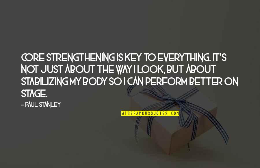 Bajraktaret Quotes By Paul Stanley: Core strengthening is key to everything. It's not