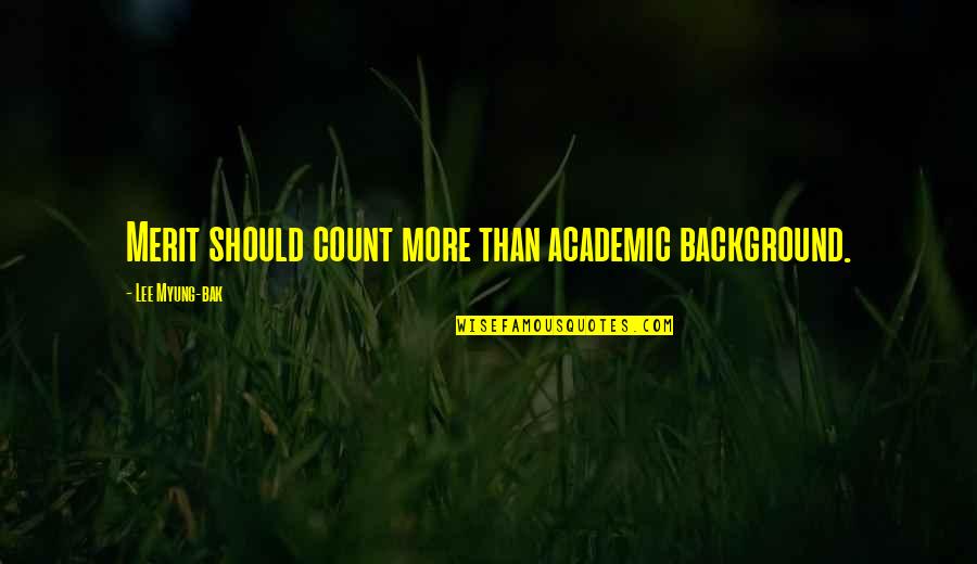 Bak Quotes By Lee Myung-bak: Merit should count more than academic background.