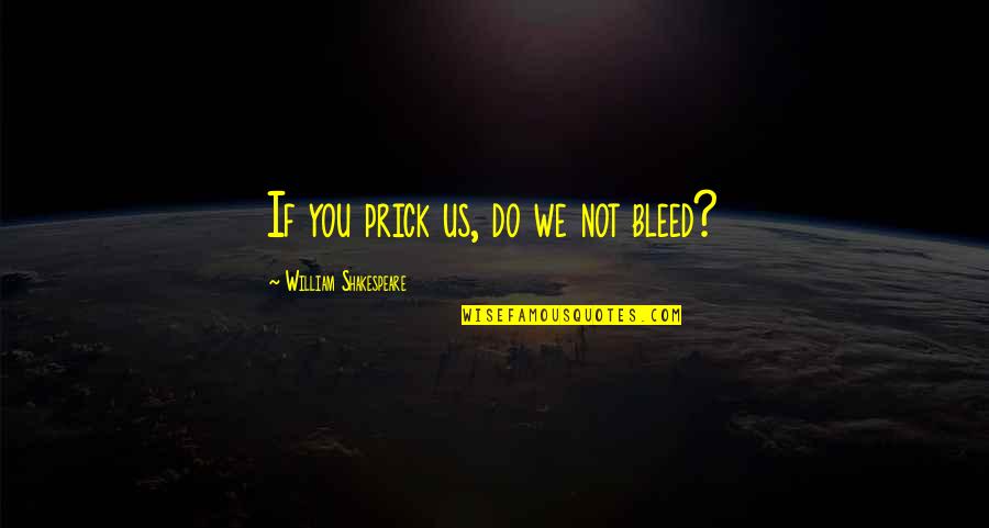 Bak Quotes By William Shakespeare: If you prick us, do we not bleed?