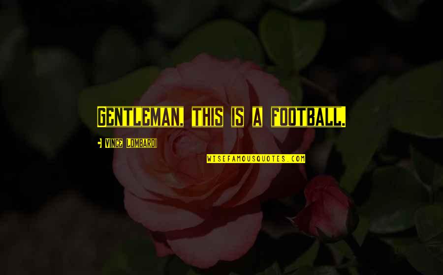 Baka Di Tayo Quotes By Vince Lombardi: Gentleman, this is a football. Baka Di Tayo Quotes By Vince Lombardi: Gentleman, this is a football.