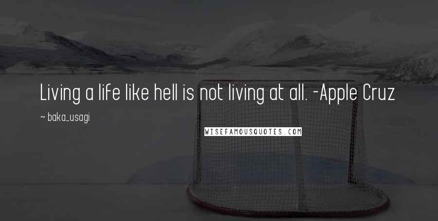 Baka_usagi quotes: Living a life like hell is not living at all. -Apple Cruz