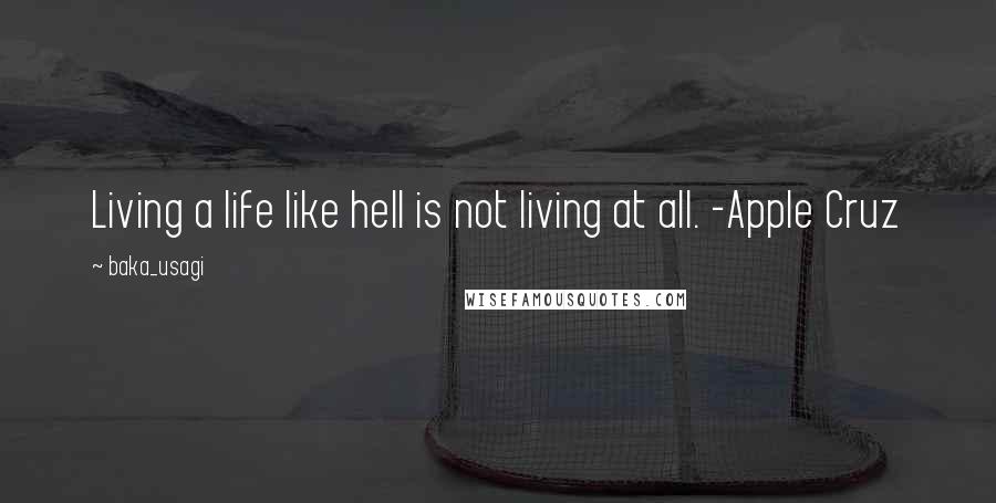 Baka_usagi quotes: Living a life like hell is not living at all. -Apple Cruz Baka_usagi quotes: Living a life like hell is not living at all. -Apple Cruz