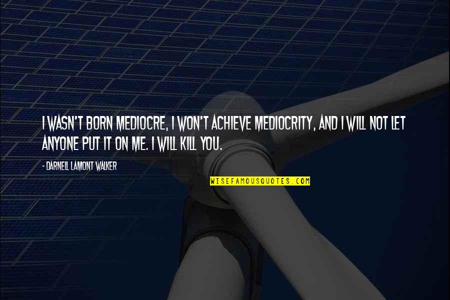 Bakaar Video Quotes By Darnell Lamont Walker: I wasn't born mediocre, i won't achieve mediocrity, Bakaar Video Quotes By Darnell Lamont Walker: I wasn't born mediocre, i won't achieve mediocrity,