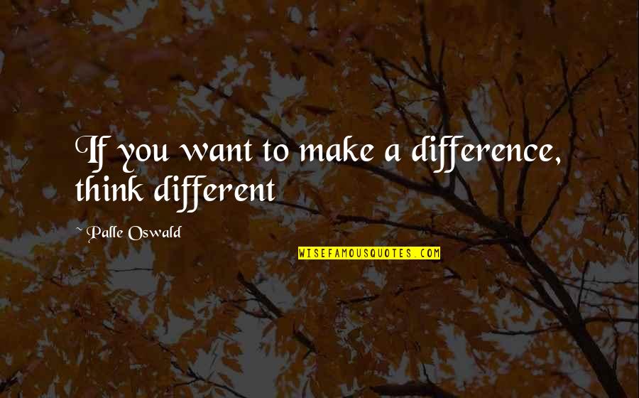 Bakakkaa Quotes By Palle Oswald: If you want to make a difference, think