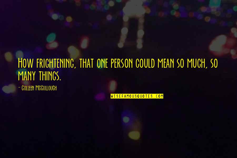 Bakalan Kambing Quotes By Colleen McCullough: How frightening, that one person could mean so Bakalan Kambing Quotes By Colleen McCullough: How frightening, that one person could mean so
