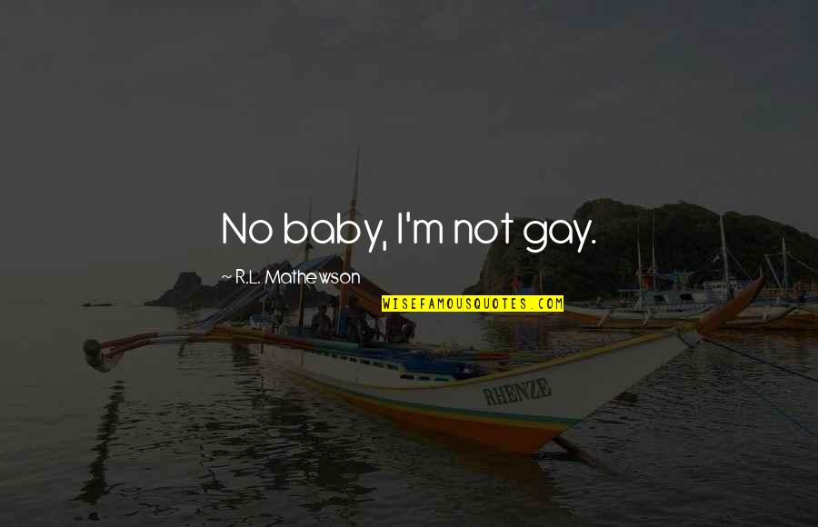 Bakalan Kambing Quotes By R.L. Mathewson: No baby, I'm not gay. Bakalan Kambing Quotes By R.L. Mathewson: No baby, I'm not gay.