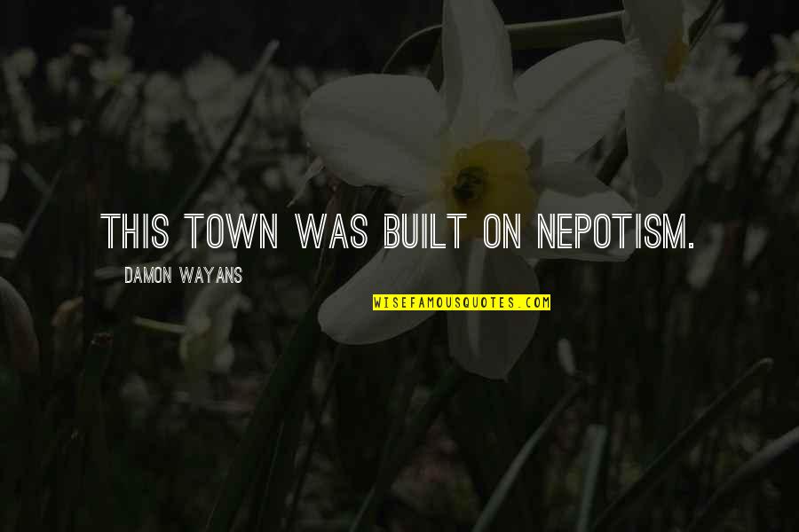 Bakalane Quotes By Damon Wayans: This town was built on nepotism. Bakalane Quotes By Damon Wayans: This town was built on nepotism.