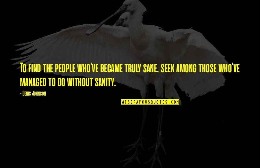 Bakalane Quotes By Denis Johnson: To find the people who've became truly sane,