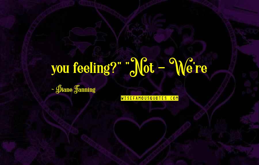 Bakalane Quotes By Diane Fanning: you feeling?" "Not - We're Bakalane Quotes By Diane Fanning: you feeling?" "Not - We're