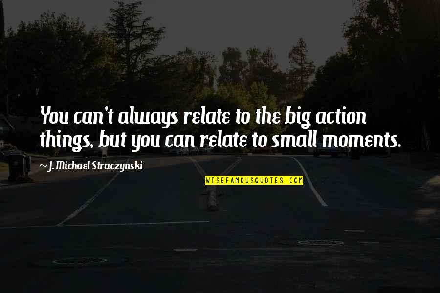 Bakalane Quotes By J. Michael Straczynski: You can't always relate to the big action Bakalane Quotes By J. Michael Straczynski: You can't always relate to the big action