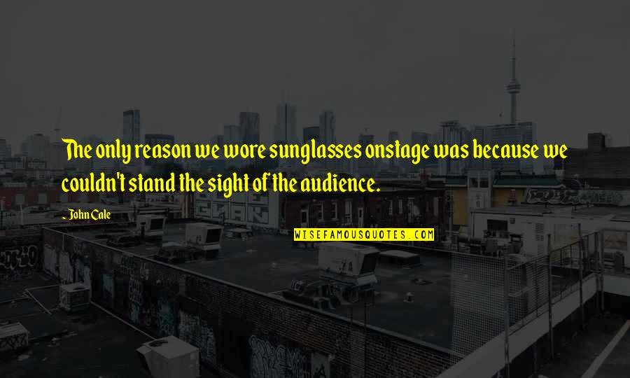 Bakalane Quotes By John Cale: The only reason we wore sunglasses onstage was Bakalane Quotes By John Cale: The only reason we wore sunglasses onstage was