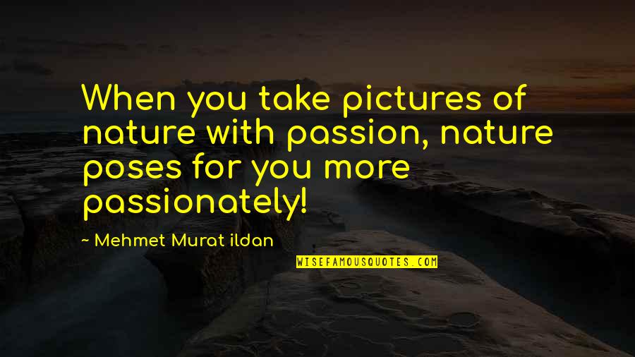 Bakalian Serge Quotes By Mehmet Murat Ildan: When you take pictures of nature with passion,
