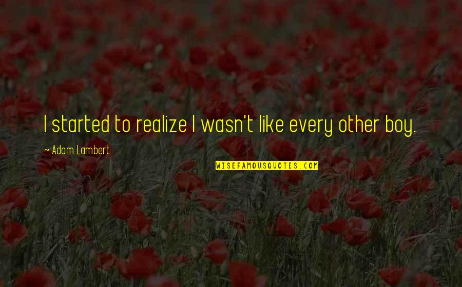Bakaliko Quotes By Adam Lambert: I started to realize I wasn't like every Bakaliko Quotes By Adam Lambert: I started to realize I wasn't like every