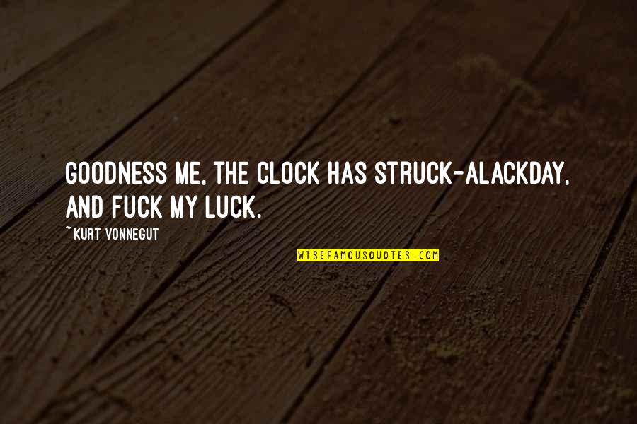 Bakaliko Quotes By Kurt Vonnegut: Goodness me, the clock has struck-Alackday, and fuck Bakaliko Quotes By Kurt Vonnegut: Goodness me, the clock has struck-Alackday, and fuck
