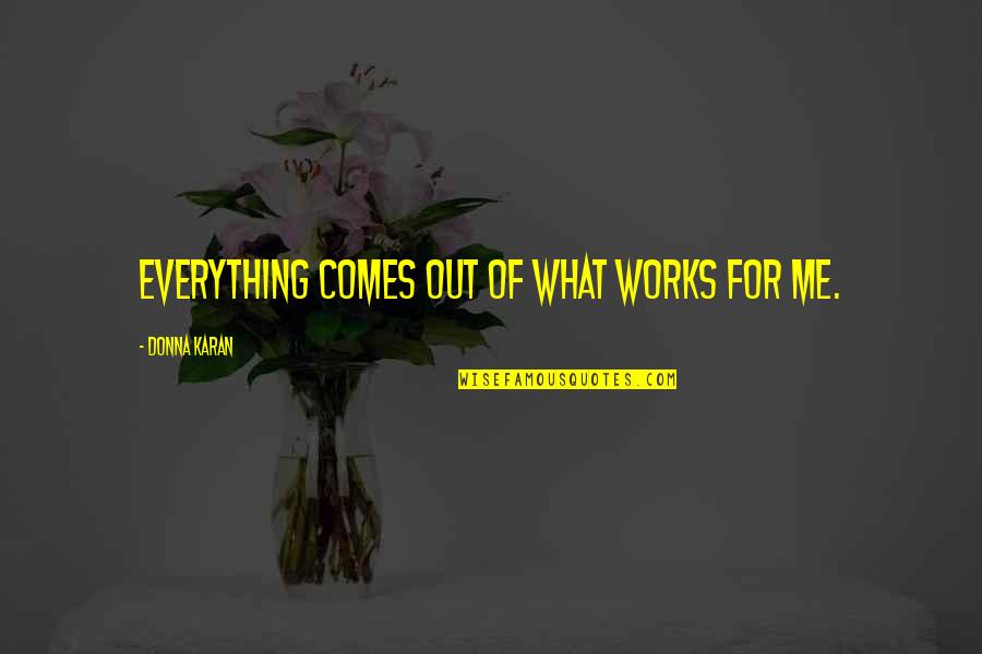 Bakalovo Quotes By Donna Karan: Everything comes out of what works for me.