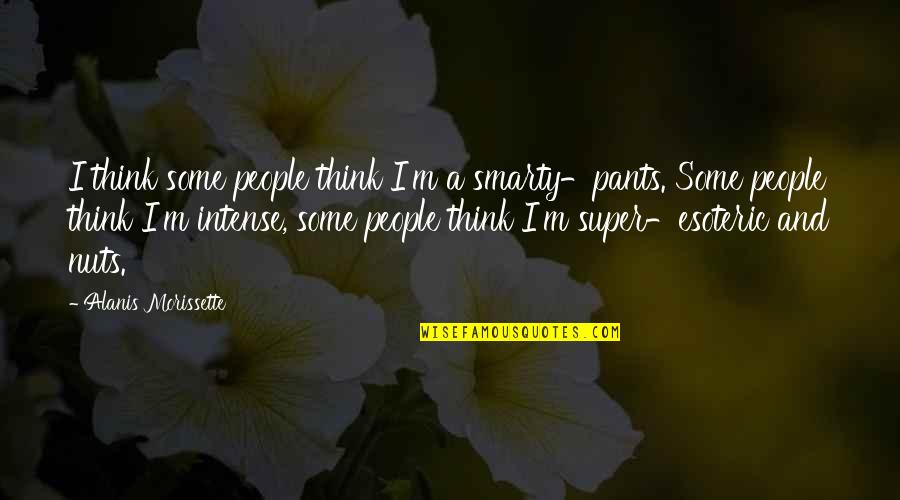 Bakamana Quotes By Alanis Morissette: I think some people think I'm a smarty-pants.