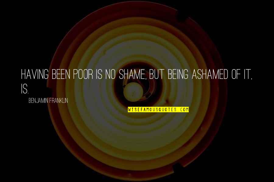 Bakareta Quotes By Benjamin Franklin: Having been poor is no shame, but being Bakareta Quotes By Benjamin Franklin: Having been poor is no shame, but being