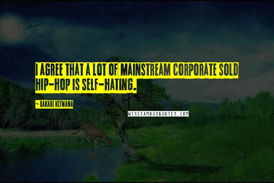Bakari Kitwana quotes: I agree that a lot of mainstream corporate sold hip-hop is self-hating.