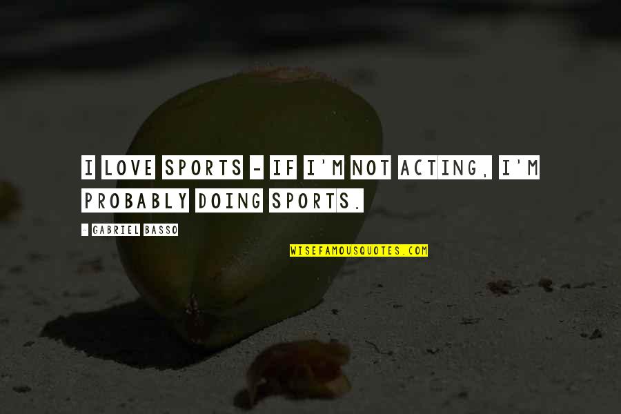 Bakarr Enterprises Quotes By Gabriel Basso: I love sports - if I'm not acting,