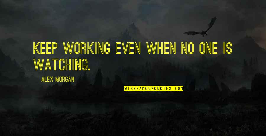 Bakasana Vs Kakasana Quotes By Alex Morgan: Keep working even when no one is watching. Bakasana Vs Kakasana Quotes By Alex Morgan: Keep working even when no one is watching.