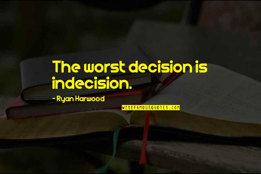 Bakasihan Quotes By Ryan Harwood: The worst decision is indecision. Bakasihan Quotes By Ryan Harwood: The worst decision is indecision.