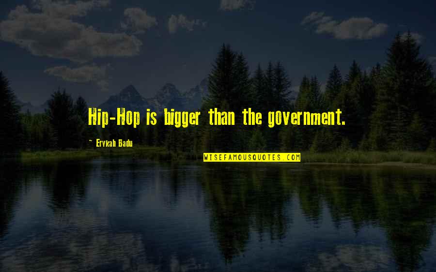 Bakasma Quotes By Erykah Badu: Hip-Hop is bigger than the government. Bakasma Quotes By Erykah Badu: Hip-Hop is bigger than the government.