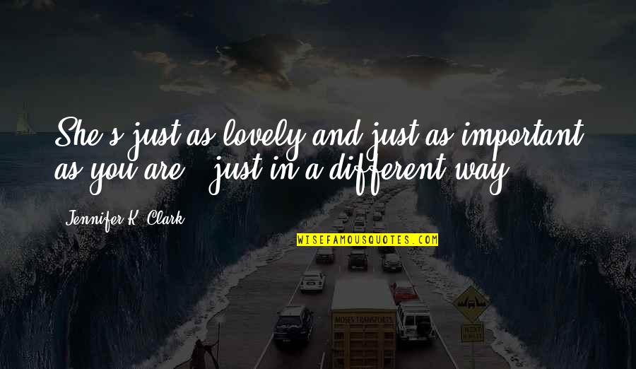 Bakasma Quotes By Jennifer K. Clark: She's just as lovely and just as important Bakasma Quotes By Jennifer K. Clark: She's just as lovely and just as important