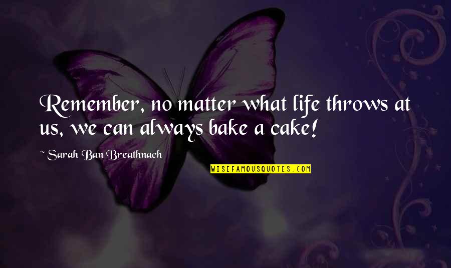 Bake A Cake Quotes By Sarah Ban Breathnach: Remember, no matter what life throws at us,