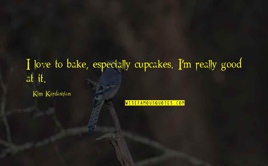Bake Good Quotes By Kim Kardashian: I love to bake, especially cupcakes. I'm really