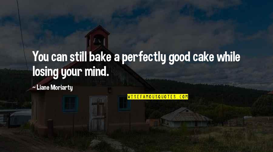 Bake Good Quotes By Liane Moriarty: You can still bake a perfectly good cake