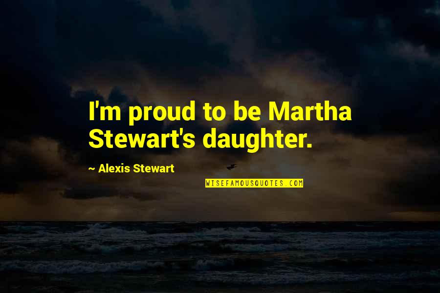 Bake Sale Flyer Quotes By Alexis Stewart: I'm proud to be Martha Stewart's daughter.