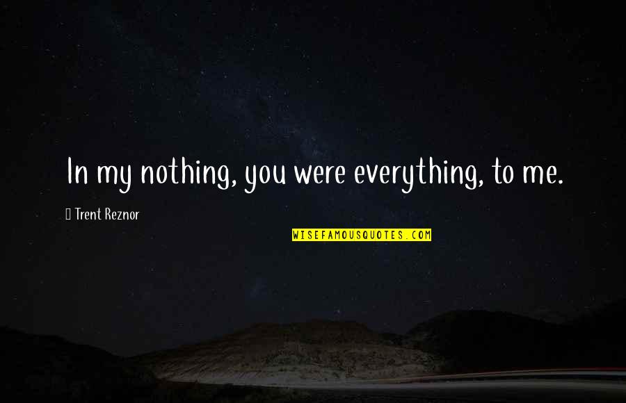 Bake Sales Quotes By Trent Reznor: In my nothing, you were everything, to me.