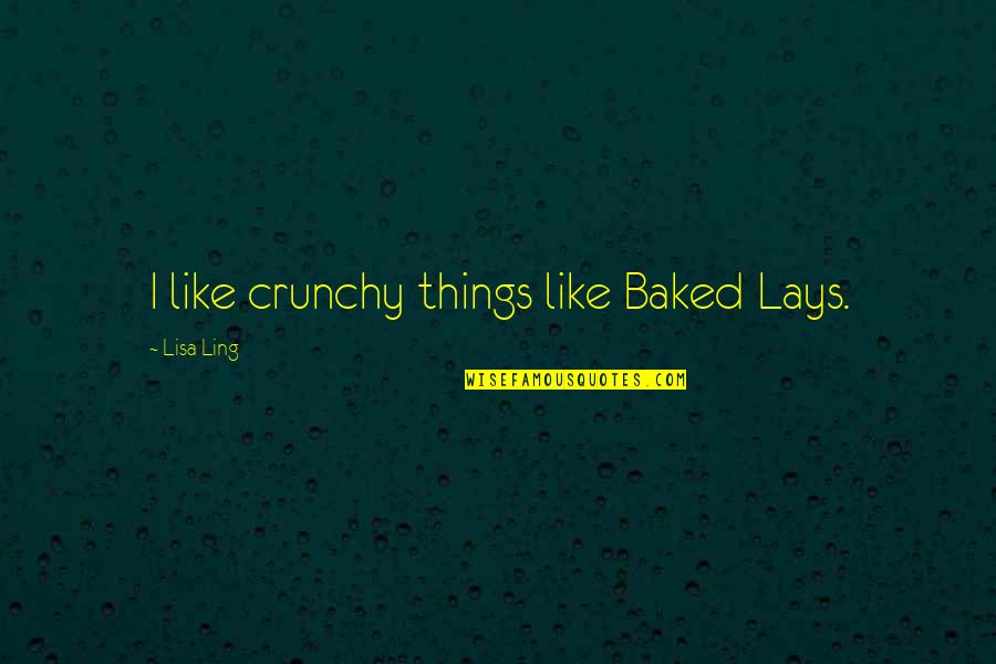 Baked Quotes By Lisa Ling: I like crunchy things like Baked Lays.