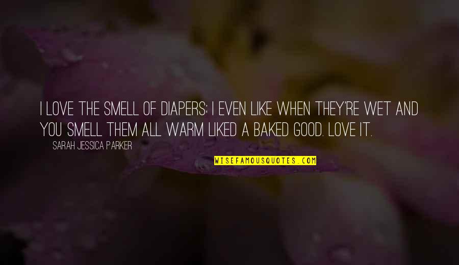 Baked Quotes By Sarah Jessica Parker: I love the smell of diapers; I even