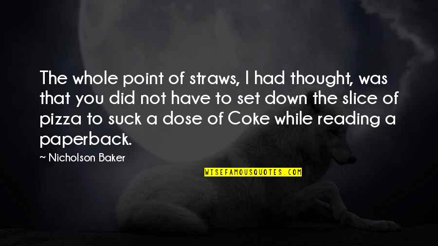Baker Funny Quotes By Nicholson Baker: The whole point of straws, I had thought, Baker Funny Quotes By Nicholson Baker: The whole point of straws, I had thought,