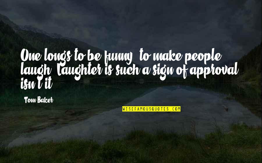 Baker Funny Quotes By Tom Baker: One longs to be funny, to make people Baker Funny Quotes By Tom Baker: One longs to be funny, to make people