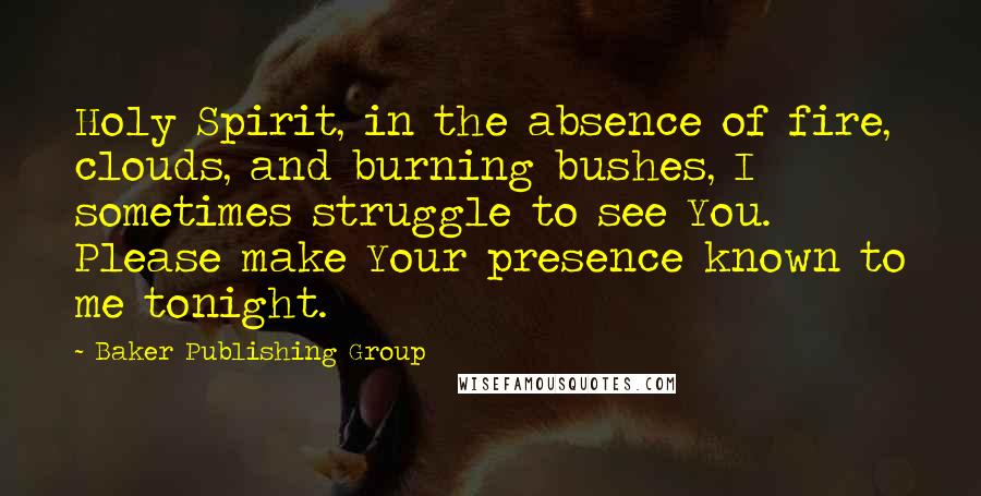 Baker Publishing Group quotes: Holy Spirit, in the absence of fire, clouds, and burning bushes, I sometimes struggle to see You. Please make Your presence known to me tonight.