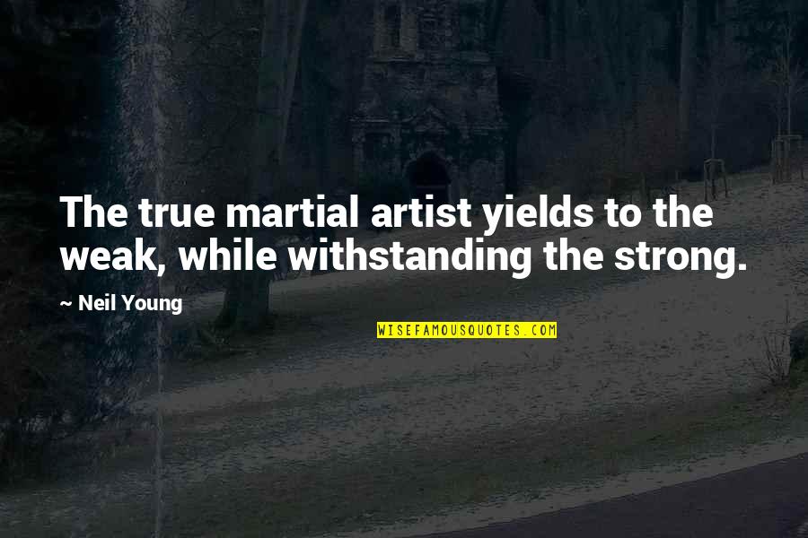 Bakero Japanese Quotes By Neil Young: The true martial artist yields to the weak,