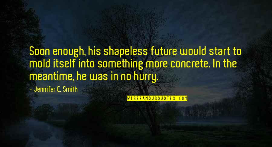 Bakers Do It Quotes By Jennifer E. Smith: Soon enough, his shapeless future would start to Bakers Do It Quotes By Jennifer E. Smith: Soon enough, his shapeless future would start to