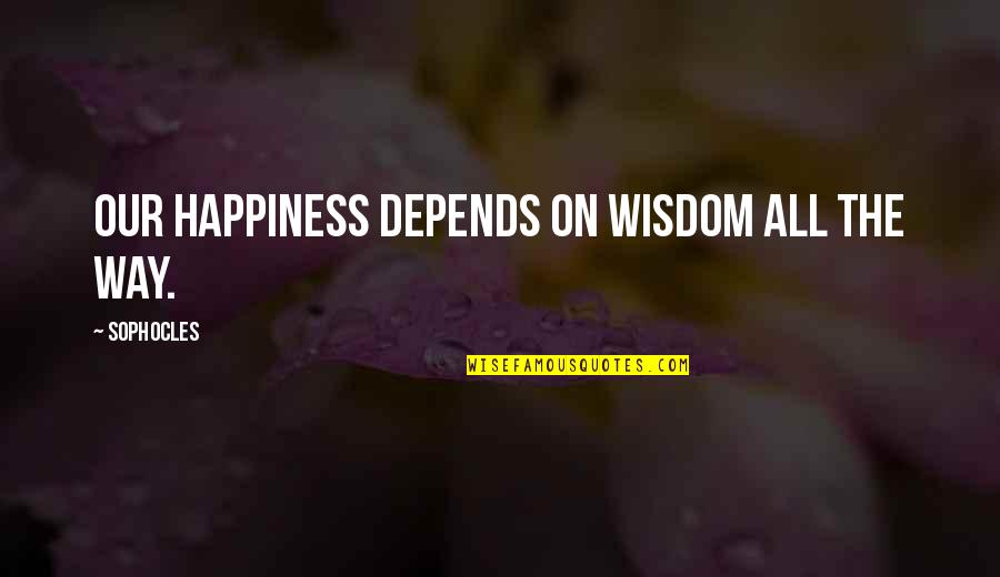 Bakery Sayings Quotes By Sophocles: Our happiness depends on wisdom all the way.