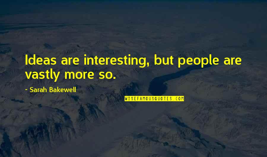 Bakewell Quotes By Sarah Bakewell: Ideas are interesting, but people are vastly more