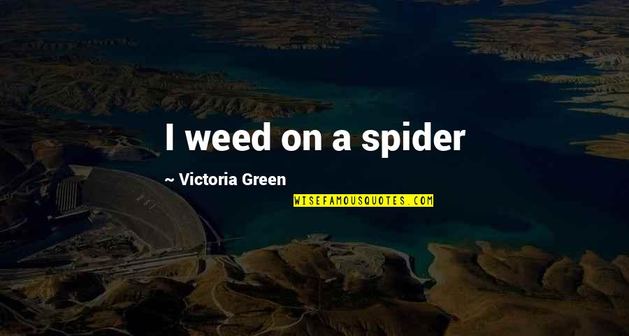 Bakhchisaray Quotes By Victoria Green: I weed on a spider