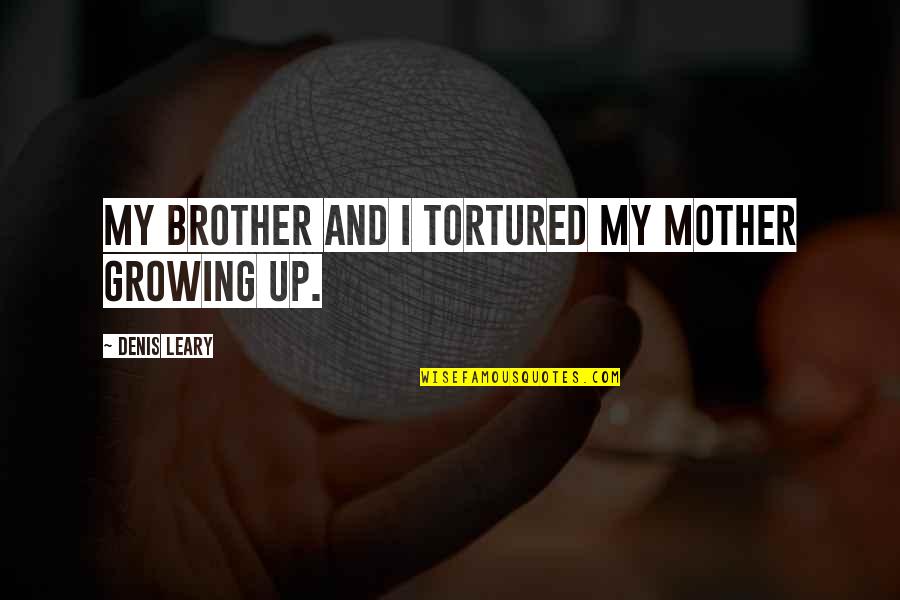 Bakhir Ayoob Quotes By Denis Leary: My brother and I tortured my mother growing Bakhir Ayoob Quotes By Denis Leary: My brother and I tortured my mother growing